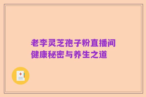 老李灵芝孢子粉直播间健康秘密与养生之道