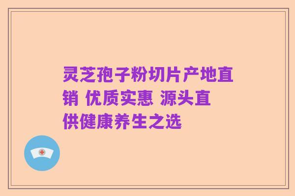 灵芝孢子粉切片产地直销 优质实惠 源头直供健康养生之选