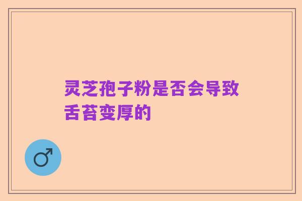 灵芝孢子粉是否会导致舌苔变厚的
