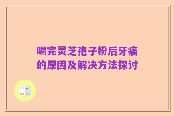 喝完灵芝孢子粉后牙痛的原因及解决方法探讨