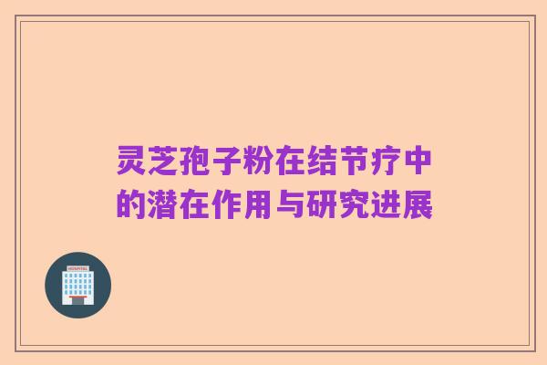 灵芝孢子粉在结节疗中的潜在作用与研究进展