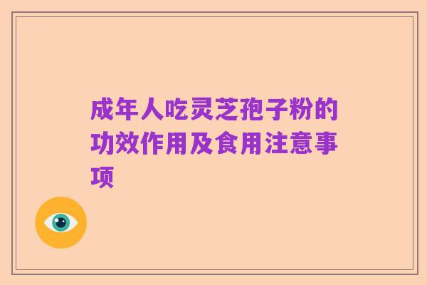 成年人吃灵芝孢子粉的功效作用及食用注意事项