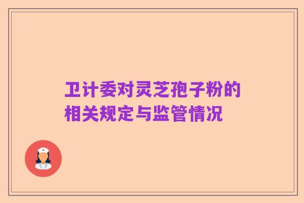 卫计委对灵芝孢子粉的相关规定与监管情况