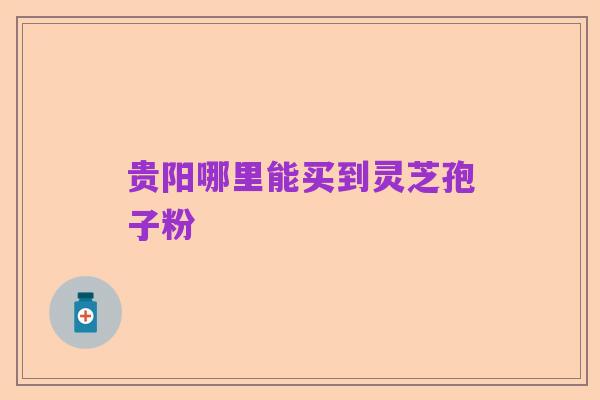 贵阳哪里能买到灵芝孢子粉