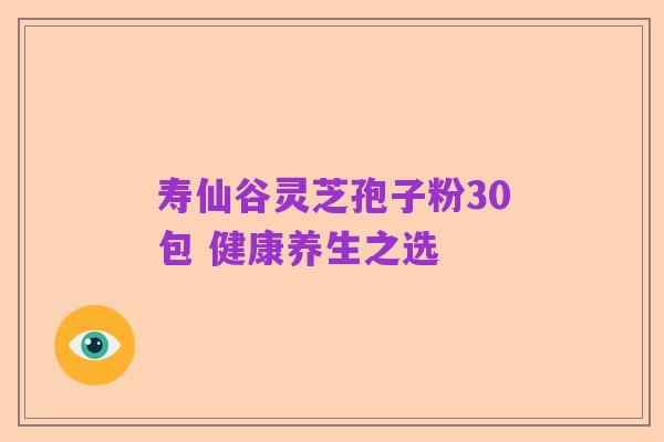 寿仙谷灵芝孢子粉30包 健康养生之选