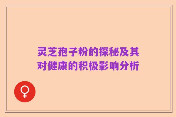 灵芝孢子粉的探秘及其对健康的积极影响分析
