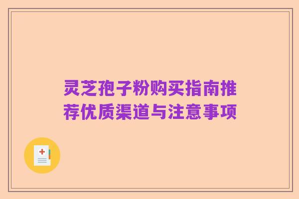 灵芝孢子粉购买指南推荐优质渠道与注意事项