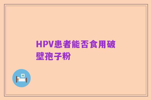 HPV患者能否食用破壁孢子粉