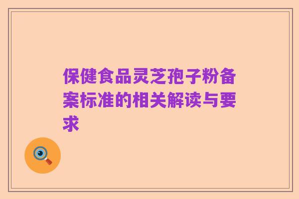保健食品灵芝孢子粉备案标准的相关解读与要求