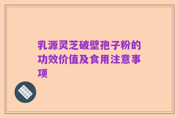 乳源灵芝破壁孢子粉的功效价值及食用注意事项