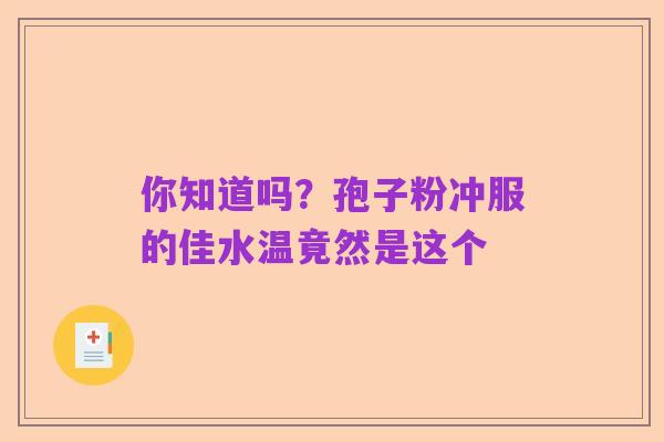 你知道吗?孢子粉冲服的佳水温竟然是这个