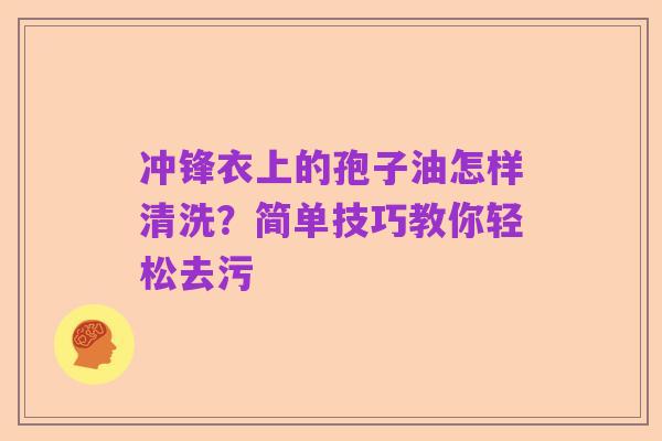 冲锋衣上的孢子油怎样清洗?简单技巧教你轻松去污