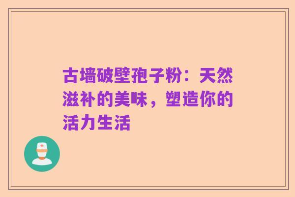 古墙破壁孢子粉：天然滋补的美味，塑造你的活力生活
