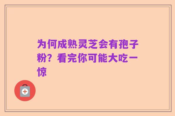 为何成熟灵芝会有孢子粉？看完你可能大吃一惊