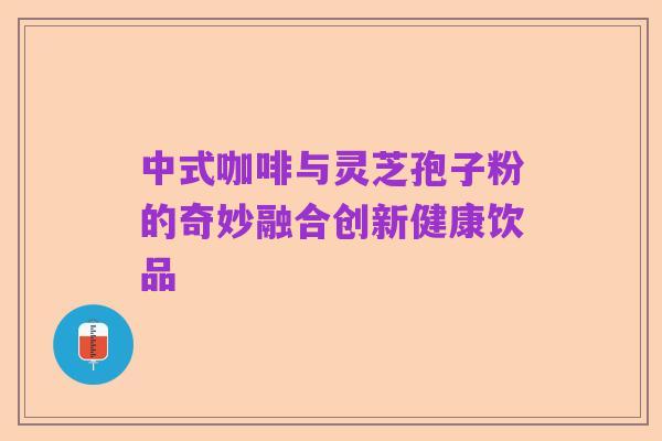 中式咖啡与灵芝孢子粉的奇妙融合创新健康饮品