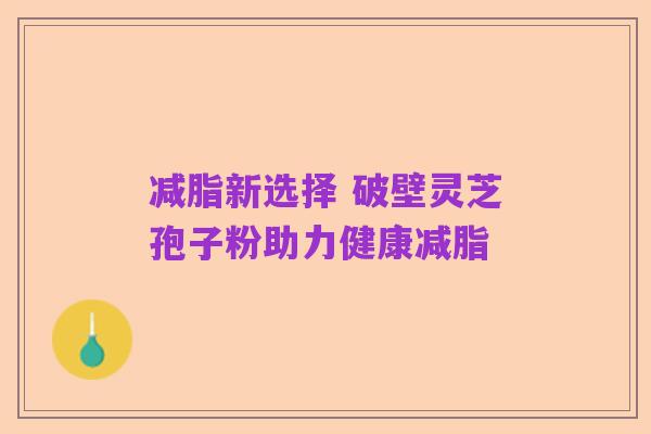 减脂新选择 破壁灵芝孢子粉助力健康减脂