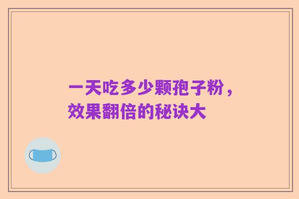 一天吃多少颗孢子粉，效果翻倍的秘诀大