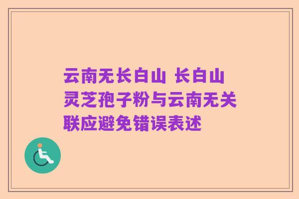 云南无长白山 长白山灵芝孢子粉与云南无关联应避免错误表述