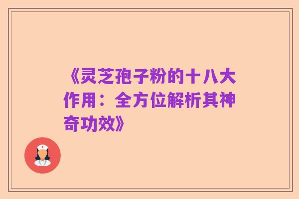 《灵芝孢子粉的十八大作用:全方位解析其神奇功效》