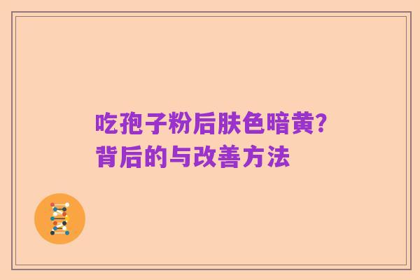 吃孢子粉后肤色暗黄?背后的与改善方法