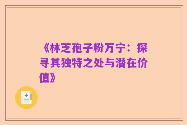 《林芝孢子粉万宁:探寻其独特之处与潜在价值》