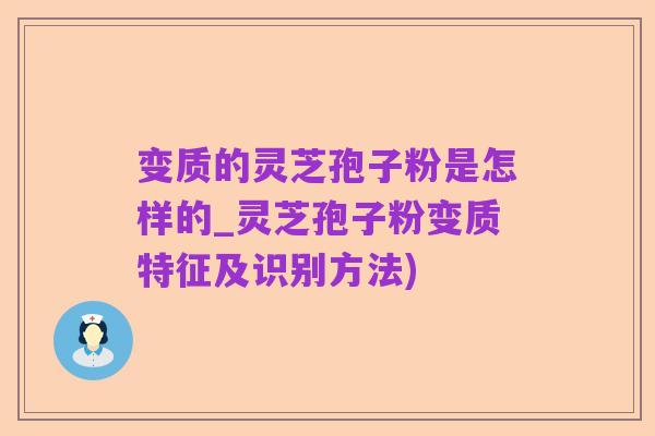 变质的灵芝孢子粉是怎样的_灵芝孢子粉变质特征及识别方法)