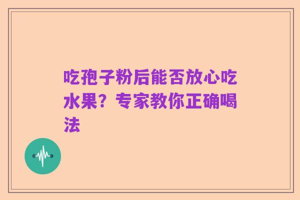 吃孢子粉后能否放心吃水果?专家教你正确喝法