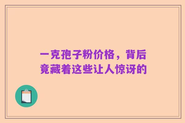 一克孢子粉价格，背后竟藏着这些让人惊讶的
