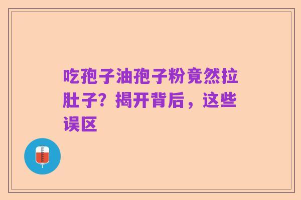 吃孢子油孢子粉竟然拉肚子?揭开背后,这些误区