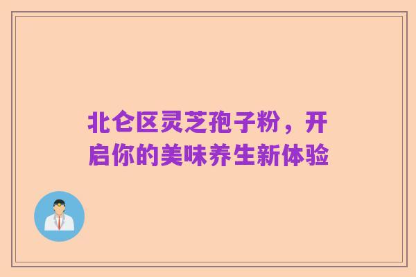 北仑区灵芝孢子粉,开启你的美味养生新体验