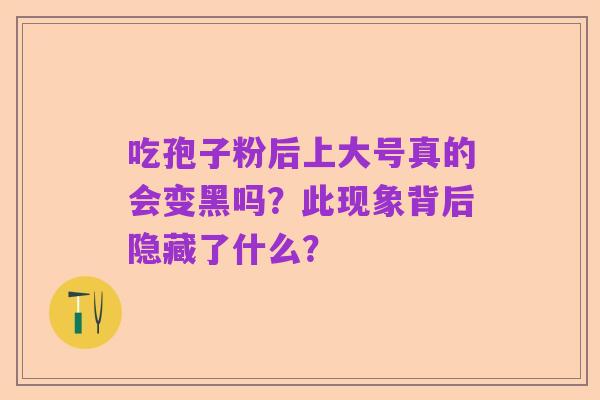 吃孢子粉后上大号真的会变黑吗？此现象背后隐藏了什么？