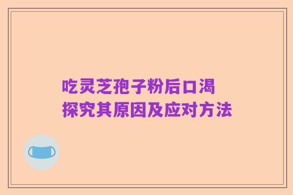 吃灵芝孢子粉后口渴 探究其原因及应对方法