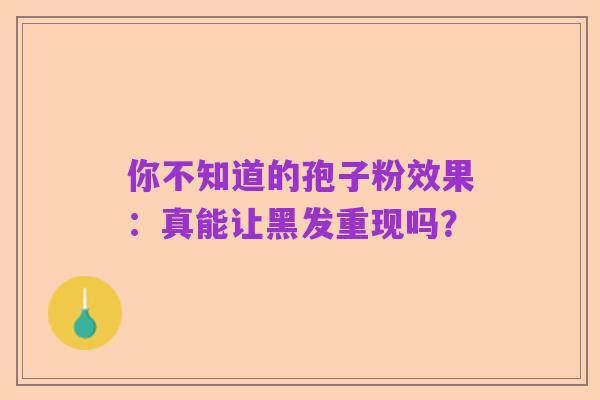 你不知道的孢子粉效果：真能让黑发重现吗？