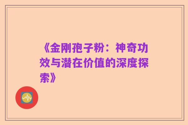 《金刚孢子粉:神奇功效与潜在价值的深度探索》