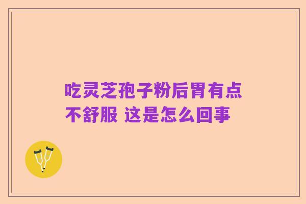 吃灵芝孢子粉后胃有点不舒服 这是怎么回事