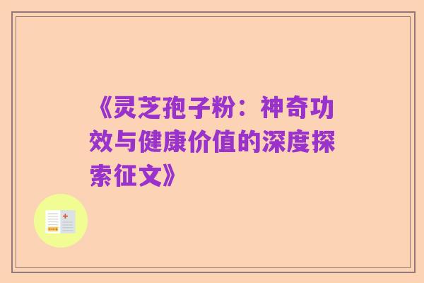 《灵芝孢子粉:神奇功效与健康价值的深度探索征文》
