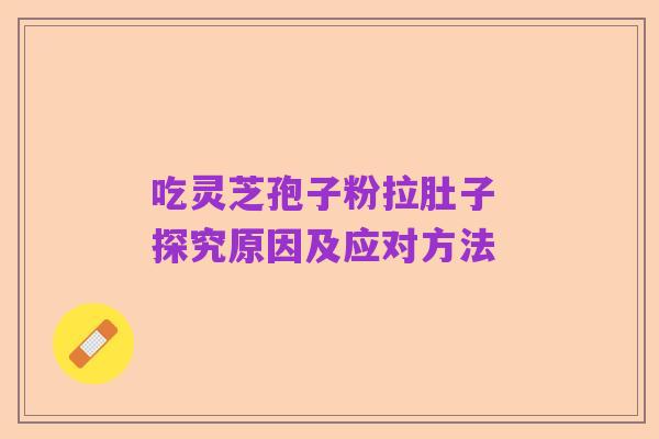 吃灵芝孢子粉拉肚子 探究原因及应对方法