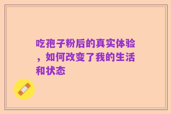 吃孢子粉后的真实体验,如何改变了我的生活和状态