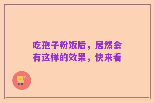 吃孢子粉饭后,居然会有这样的效果,快来看