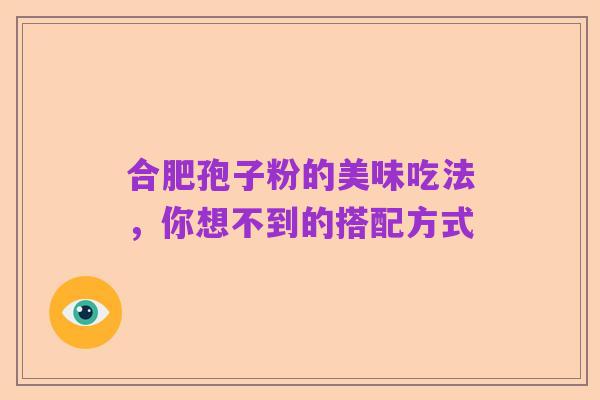 合肥孢子粉的美味吃法，你想不到的搭配方式