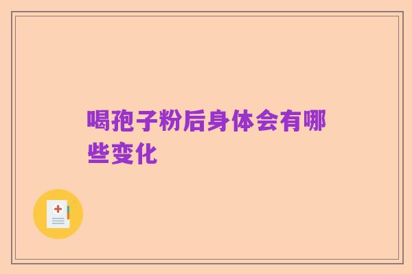 喝孢子粉后身体会有哪些变化