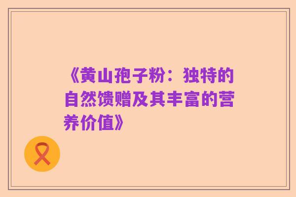 《黄山孢子粉：独特的自然馈赠及其丰富的营养价值》