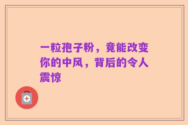 一粒孢子粉,竟能改变你的中风,背后的令人震惊