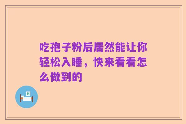 吃孢子粉后居然能让你轻松入睡,快来看看怎么做到的
