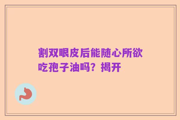 割双眼皮后能随心所欲吃孢子油吗？揭开