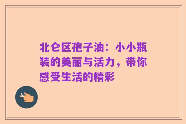 北仑区孢子油：小小瓶装的美丽与活力，带你感受生活的精彩