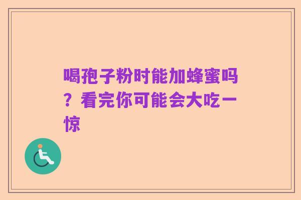 喝孢子粉时能加蜂蜜吗？看完你可能会大吃一惊