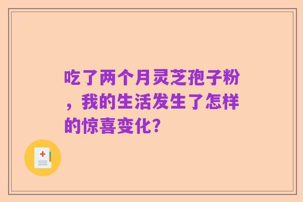 吃了两个月灵芝孢子粉,我的生活发生了怎样的惊喜变化?