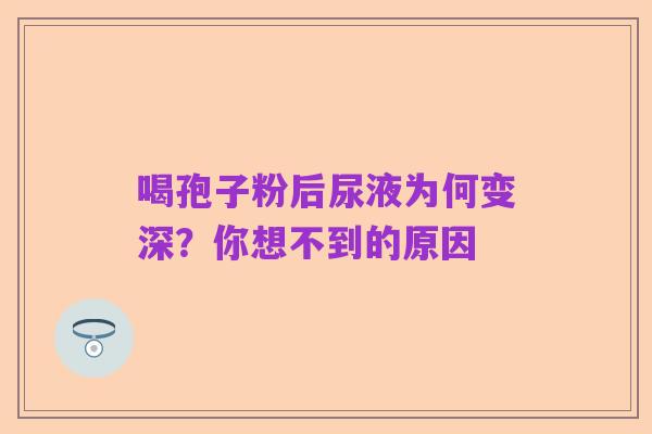 喝孢子粉后尿液为何变深？你想不到的原因