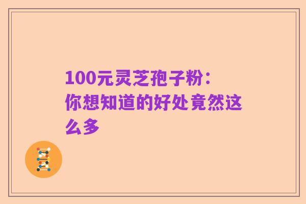 100元灵芝孢子粉:你想知道的好处竟然这么多